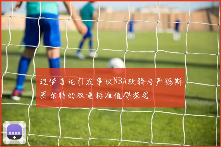 追梦言论引发争议NBA软弱与严惩斯图尔特的双重标准值得深思