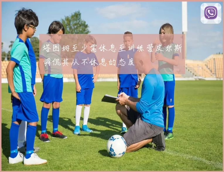 塔图姆至少需休息至训练营皮尔斯调侃其从不休息的态度