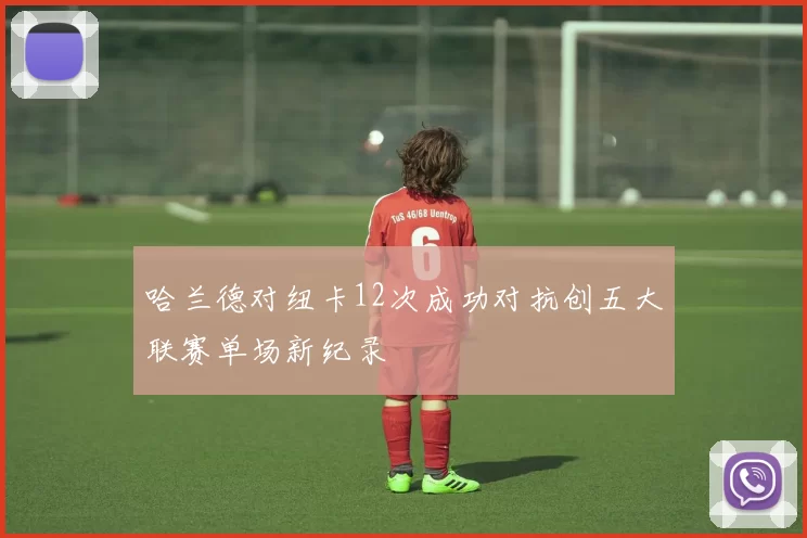 哈兰德对纽卡12次成功对抗创五大联赛单场新纪录