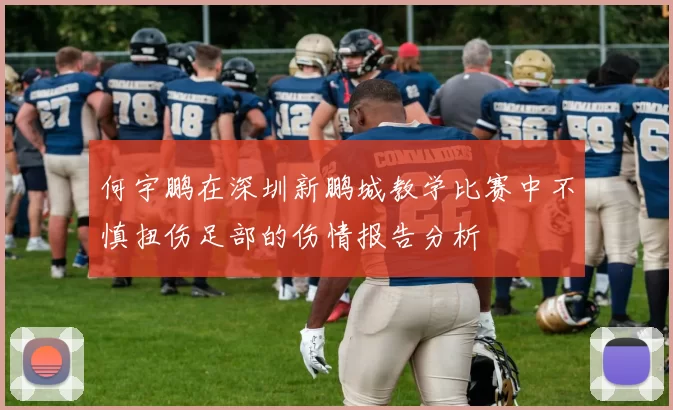 何宇鹏在深圳新鹏城教学比赛中不慎扭伤足部的伤情报告分析