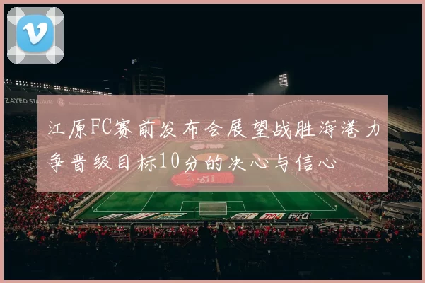 江原FC赛前发布会展望战胜海港力争晋级目标10分的决心与信心