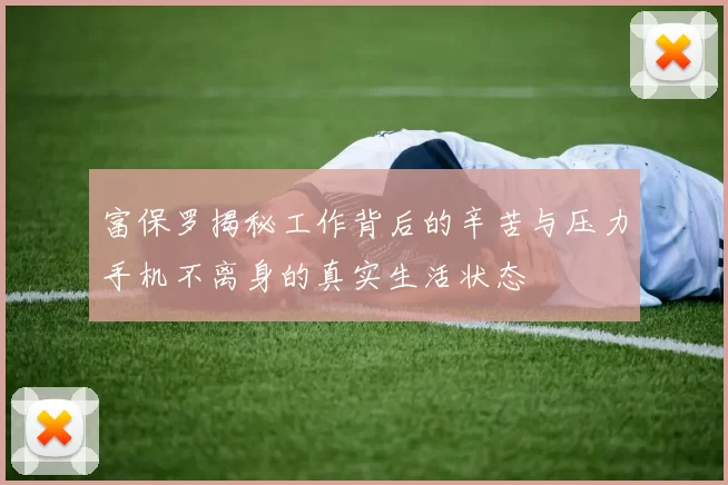 富保罗揭秘工作背后的辛苦与压力手机不离身的真实生活状态