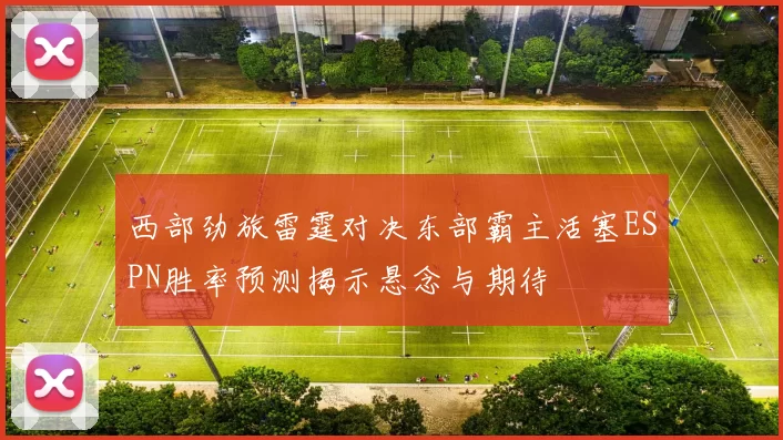 西部劲旅雷霆对决东部霸主活塞ESPN胜率预测揭示悬念与期待