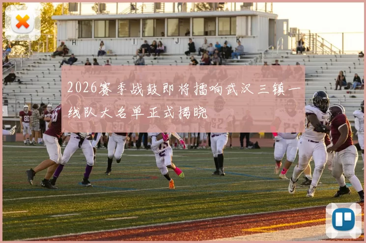2026赛季战鼓即将擂响武汉三镇一线队大名单正式揭晓