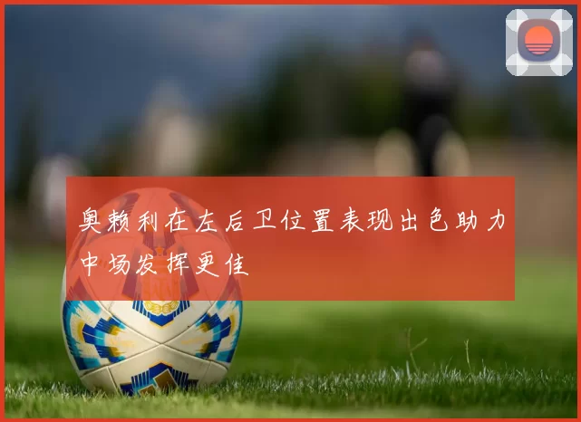 奥赖利在左后卫位置表现出色助力中场发挥更佳